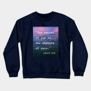 Sea and Anaïs Nin quote: The secret of joy is the mastery of pain. Crewneck Sweatshirt